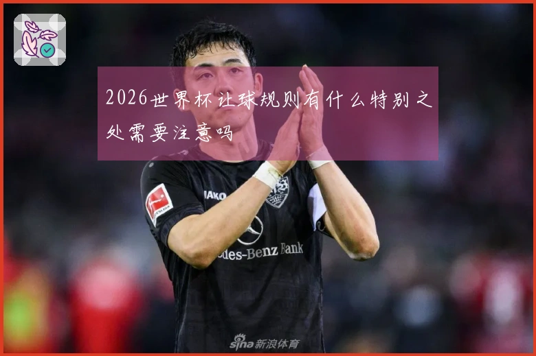 2026世界杯让球规则有什么特别之处需要注意吗