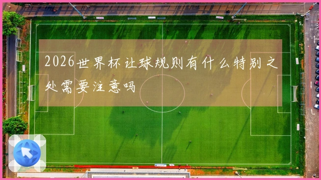 2026世界杯让球规则有什么特别之处需要注意吗