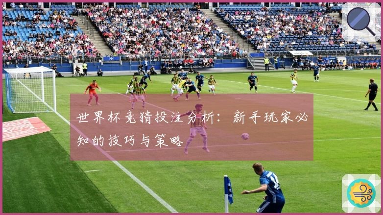 世界杯竞猜投注分析：新手玩家必知的技巧与策略