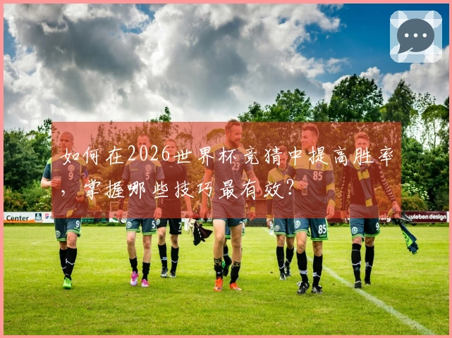 如何在2026世界杯竞猜中提高胜率，掌握哪些技巧最有效？