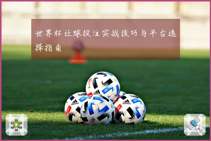 世界杯让球投注实战技巧与平台选择指南