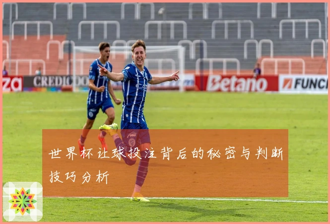 世界杯让球投注背后的秘密与判断技巧分析