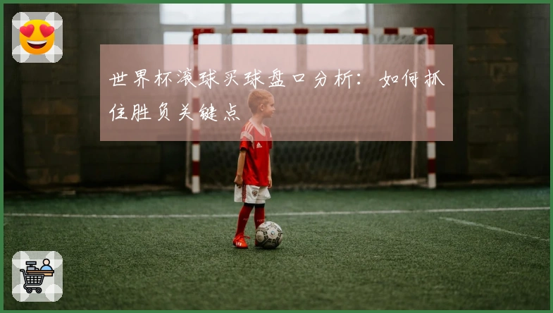 世界杯滚球买球盘口分析：如何抓住胜负关键点