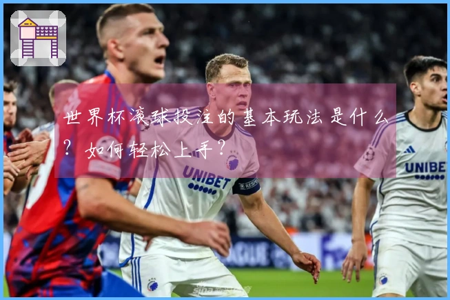世界杯滚球投注的基本玩法是什么？如何轻松上手？