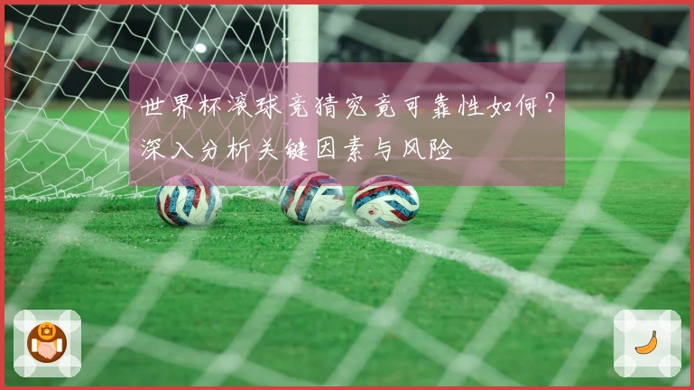 世界杯滚球竞猜究竟可靠性如何？深入分析关键因素与风险