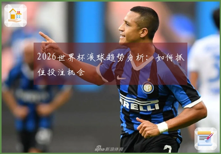 2026世界杯滚球趋势分析：如何抓住投注机会