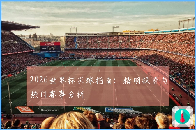 2026世界杯买球指南：精明投资与热门赛事分析