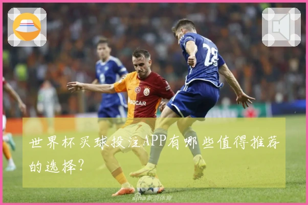 世界杯买球投注APP有哪些值得推荐的选择？