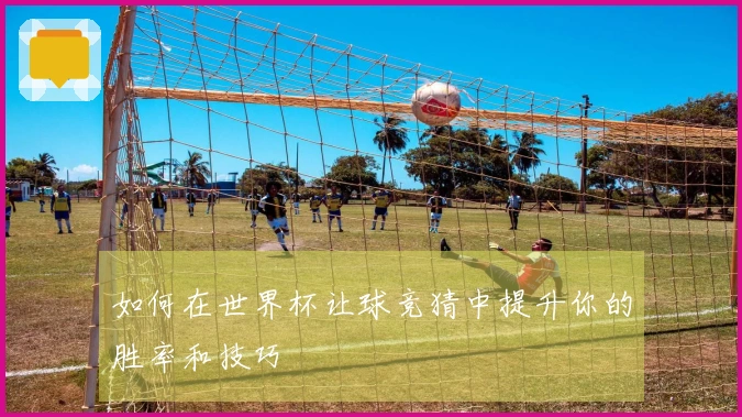如何在世界杯让球竞猜中提升你的胜率和技巧