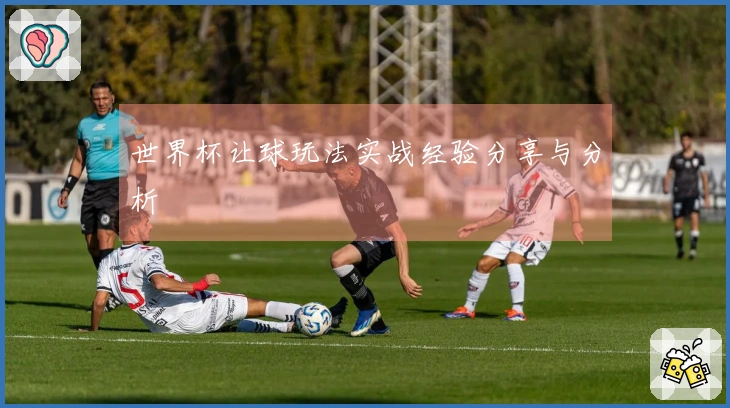 世界杯让球玩法实战经验分享与分析