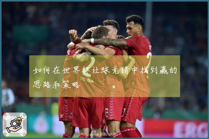 如何在世界杯让球竞猜中找到赢的思路和策略