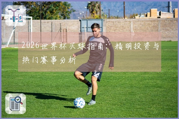 2026世界杯买球指南：精明投资与热门赛事分析