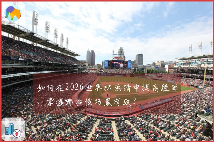 如何在2026世界杯竞猜中提高胜率，掌握哪些技巧最有效？