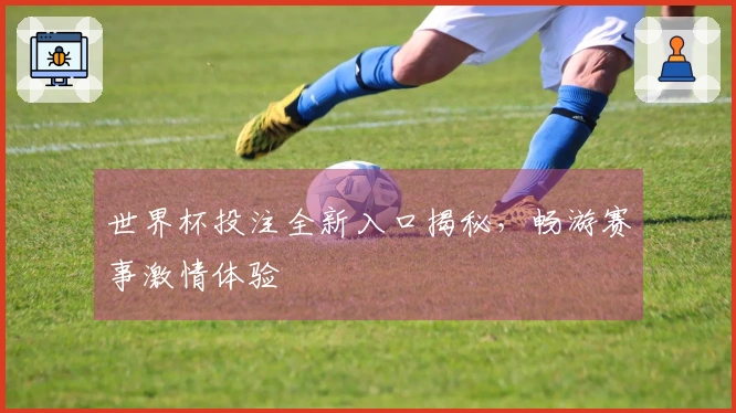 世界杯投注全新入口揭秘，畅游赛事激情体验