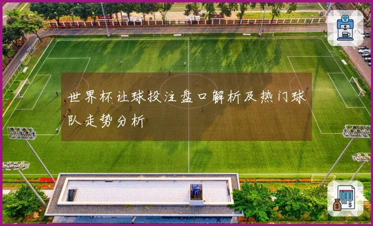 世界杯让球投注盘口解析及热门球队走势分析