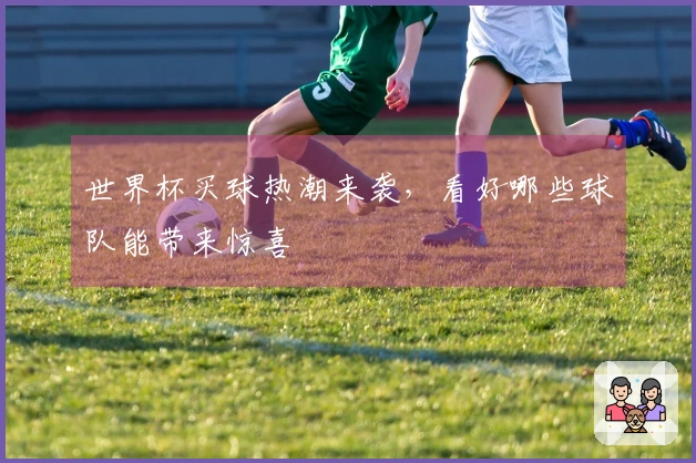 世界杯买球热潮来袭，看好哪些球队能带来惊喜