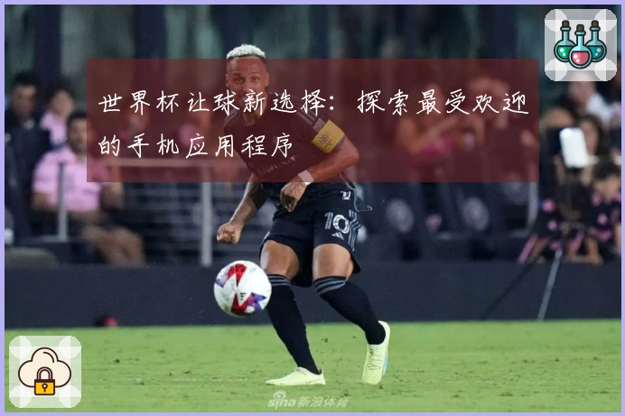 世界杯让球新选择：探索最受欢迎的手机应用程序