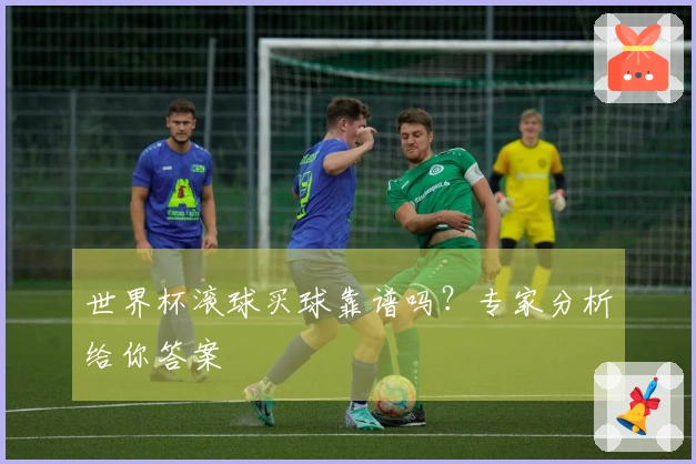 世界杯滚球买球靠谱吗？专家分析给你答案