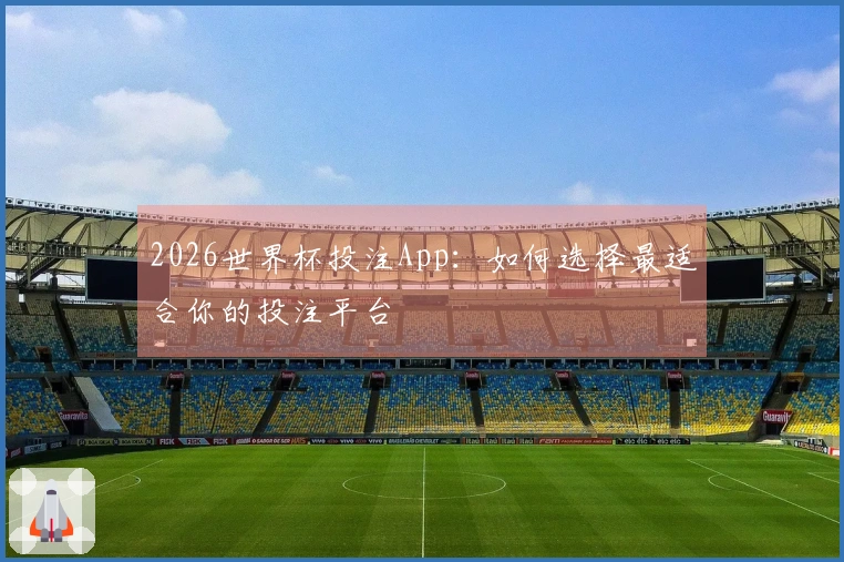 2026世界杯投注App：如何选择最适合你的投注平台